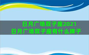 日月广场双子座2021 日月广场双子座有什么牌子